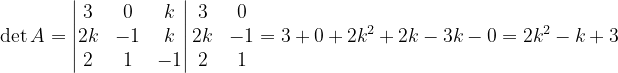 \dpi{120} \det A=\begin{vmatrix} 3 &0 &k \\ 2k &-1 & k\\ 2 & 1& -1 \end{vmatrix}\begin{matrix} 3 & 0\\ 2k& -1\\ 2 & 1 \end{matrix}=3+0+2k^{2}+2k-3k-0=2k^{2}-k+3